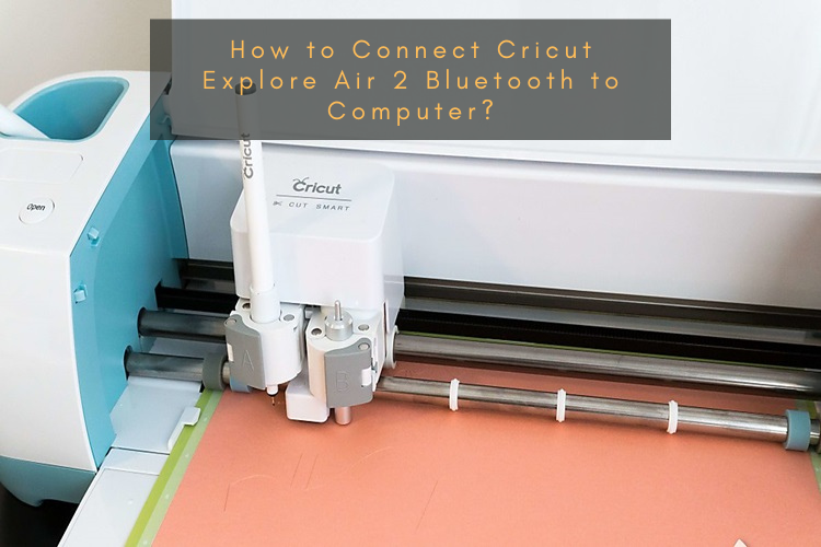 How to Connect Cricut Explore Air 2 Bluetooth to Computer?